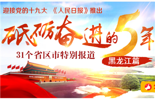 黑龍江篇 
　　砥礪奮進的五年，31個省區市特別報道之黑龍江篇。﹝全文﹞