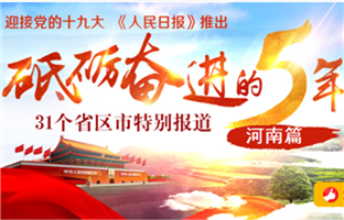 河南篇 
　　砥礪奮進的五年，31個省區市特別報道之河南篇。﹝全文﹞