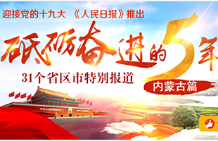 內蒙古篇 
　　砥礪奮進的五年，31個省區市特別報道之內蒙古篇。﹝全文﹞