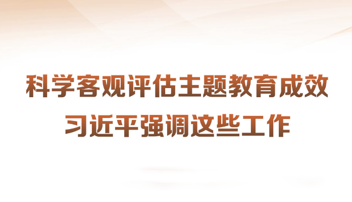 科學客觀評估主題教育成效習近平強調這些工作近日，習近平總書記在四川考察時強調，第一批主題教育只剩下一個多月時間，各級黨組織要落實黨中央部署，善始善終、慎終如始，務求實效。針對如何對主題教育的實效進行科學、客觀評估，習近平提出工作要求。