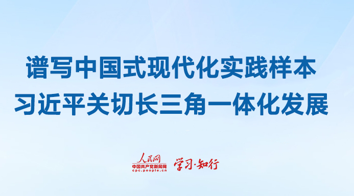 譜寫中國式現代化實踐樣本習近平關切長三角一體化發展自長江三角洲區域一體化發展上升為國家戰略以來，長三角以“一體化”和“高質量”為方向，百舸爭流的局面加速形成，激蕩起協同發展的澎湃浪潮。